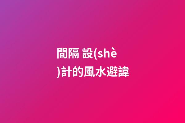 間隔 設(shè)計的風水避諱